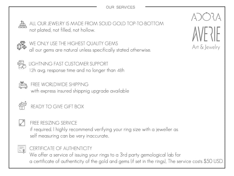 May include: A graphic with a list of services offered by Adora Averie Art & Jewelry. The services include: all jewelry is made from solid gold, only the highest quality gems are used, lightning fast customer support, free worldwide shipping, ready to give gift box, free resizing service, and a certificate of authenticity.
