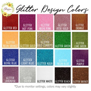 May include: A chart of 16 different glitter colors, including red, hot pink, neon pink, rose gold, orange, neon orange, gold, gold confetti, green, lime green, royal blue, light blue, aqua, neon blue, purple, lavender, silver, white, black, and bronze. The text "Glitter Design Colors" is at the top of the chart. The text "*Due to monitor settings, colors may vary slightly" is at the bottom of the chart.