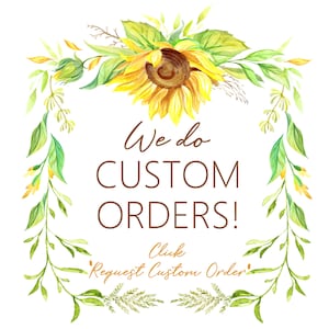 May include: A watercolor illustration of sunflowers and greenery surrounding the text "We do CUSTOM ORDERS! Click Request Custom Order".