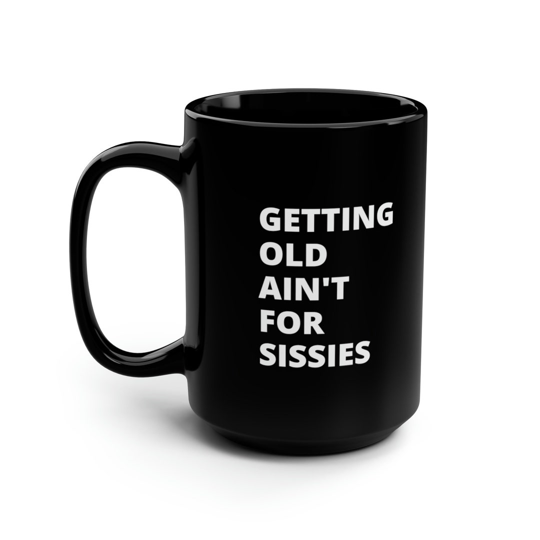 Getting Old Ain't for Sissies With Bold Lettering 15oz Black Mug - Etsy