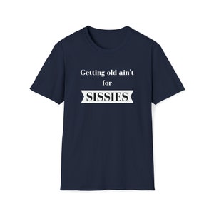 May include: Navy blue t-shirt with white text that reads "Getting old ain't for SISSIES" in a banner design.