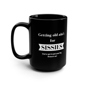 Getting Old Ain&#39;t For Sissies! You&#39;ve Got To Put Your Big Drawers On! 15oz Black Mug
