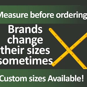 May include: Image with text: "Measure before ordering. Brands change their sizes sometimes. Custom sizes Available!" A yellow ruler shape is crossed over itself on a dark green background.
