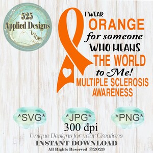 May include: Orange ribbon with a heart in the centre, with the text "I wear orange for someone who means the world to me! Multiple Sclerosis Awareness". The image also includes the text "*SVG* *JPG* 300 dpi *PNG* Unique Designs for your Creations INSTANT DOWNLOAD All Rights Reserved ©2023"