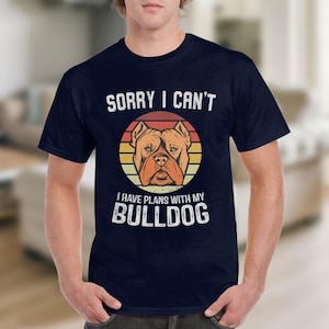 Dog T Shirt Sorry I Can&#39;t I Have Plans With My Bulldog T-Shirt Funny Bulldog T-Shirt for Dog Lovers Dog Gifts Animal Lovers Gift Tee
