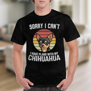 Dog T Shirt Funny Chihuahua TShirt Sorry I Can&#39;t I Have Plans With My Chihuahua Shirt Dog Lovers Gift Cute Dog Graphic Tee Animal Lovers Top