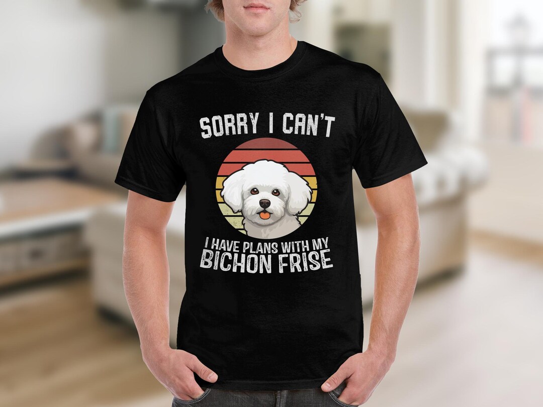 Dog T Shirt Sorry I Can't I Have Plans With My Bichon Frise T