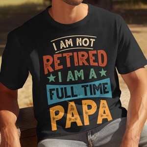 Fathers Day Gift Dad T Shirt, Mens T Shirt For Fathers Day, Dad T Shirt, I Am Not Retired, I Am A Full Time Papa Shirt