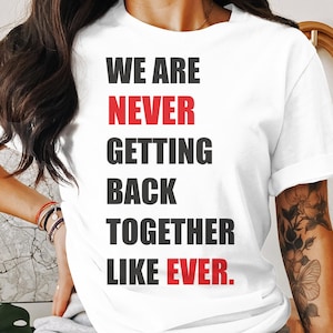 May include: White t-shirt with the text "WE ARE NEVER GETTING BACK TOGETHER LIKE EVER." in black and red lettering.