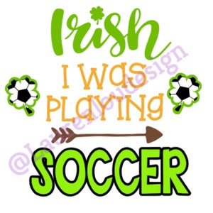 May include: Green, orange, and brown graphic text that reads "Irish I was playing soccer" with a green shamrock and a soccer ball in each corner.