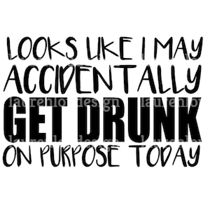 Looks Like I May Accidentally Get Drunk On Purpose Quote SVG PNG Silhouette Studio & Cricut Vector Art Vinyl Digital Cutting Cut Files