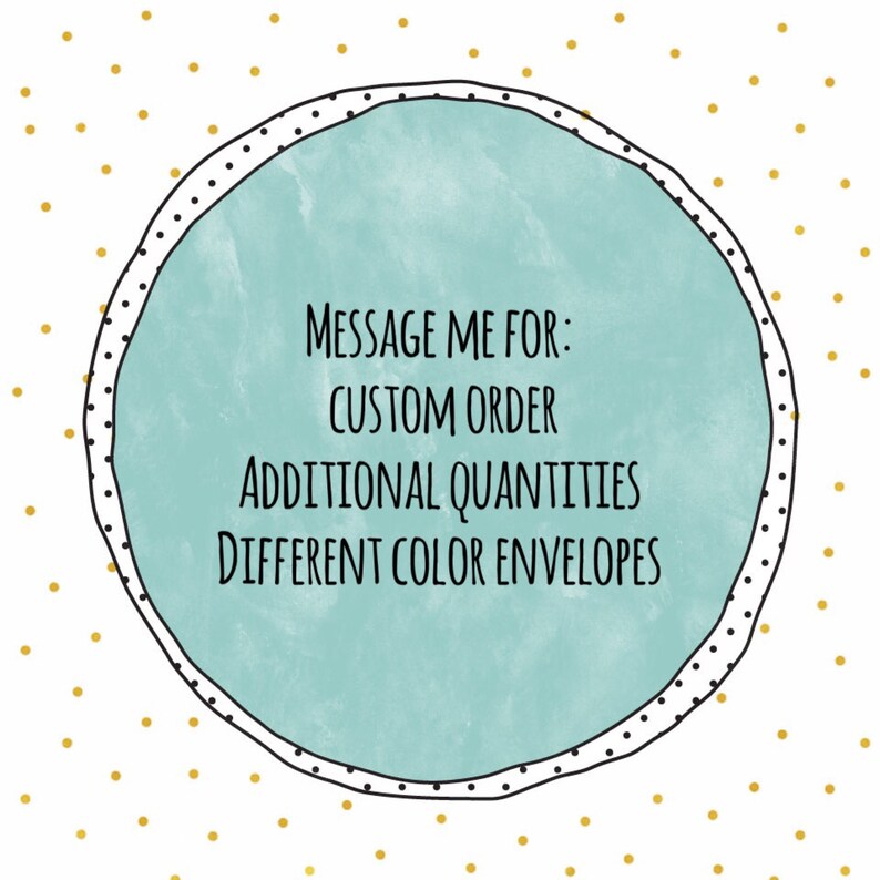 May include: A turquoise circle with a black outline and white polka dots. The text inside the circle reads "Message me for: Custom order, Additional quantities, Different color envelopes."