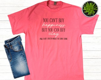You Can’t Buy Happiness but You Can Buy Clay Pottery T- Shirt