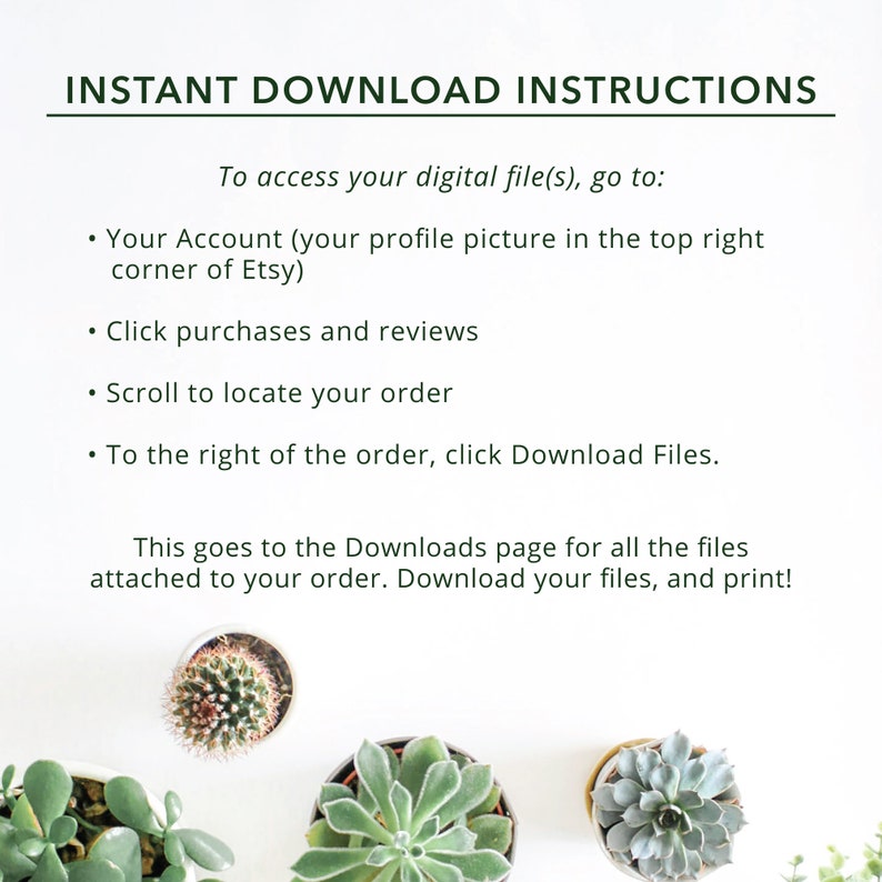 May include: Instructions for downloading digital files from Etsy. The text explains how to access your purchases and download files. The image features a white background with several green succulent plants.