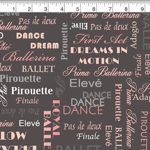 May include: A dark gray fabric with ballet-themed words in white, light pink, and gray. Words include "Ballerina," "Dance," "Pirouette," and "Dreams in Motion." The design is a repeating pattern of ballet terms.