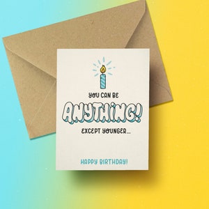 Tu peux etre n'importe quoi ! Sauf plus jeune - carte anniversaire
