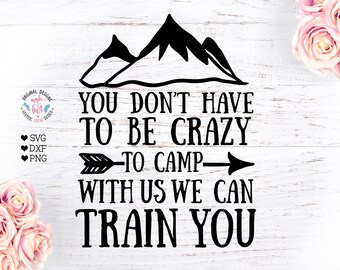 You don't have to be crazy to camp with us we will train you, funny camping svg, camp svg, camping svg, camp cut files, campers svg,