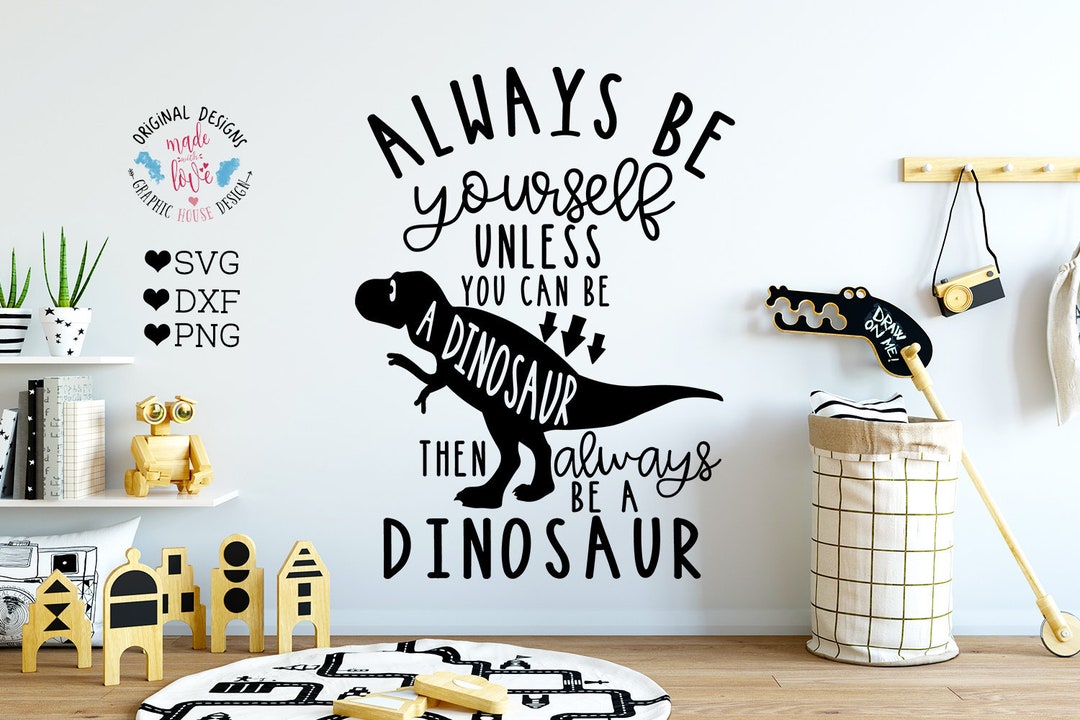 Dinosaur Svg, Always Be Yourself Unless You Can Be a Dinosaur, Then