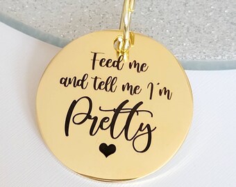 Feed me and tell me I'm pretty.  Pet ID tags laser engraved,  stainless steel available in silver, gold and rose gold