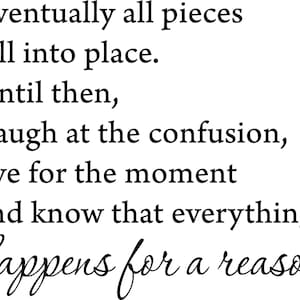 Puede incluir: Texto en blanco y negro sobre un fondo blanco con la cita "Eventualmente todas las piezas encajan. Hasta entonces, ríe de la confusión, vive el momento y sabe que todo sucede por una razón."