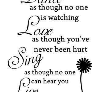 May include: Black and white typography quote with a stylised daisy graphic. The quote reads "Dance as though no one is watching. Love as though you've never been hurt. Sing as though no one can hear you. Live as though heaven is on earth."