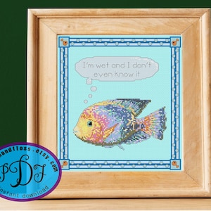 May include: Cross stitch pattern featuring a colorful fish with a thought bubble that says "I'm wet and I don't even know it".