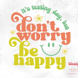 May include: It's testing day, but don't worry be happy. A colourful graphic with a smiling face and flowers.