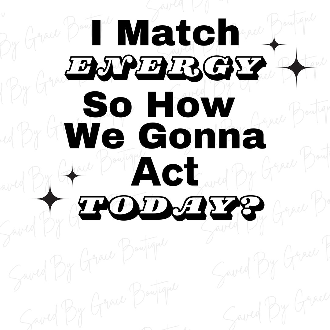 I Match Energy PNG File, How We Gonna Act Today, Instant Download
