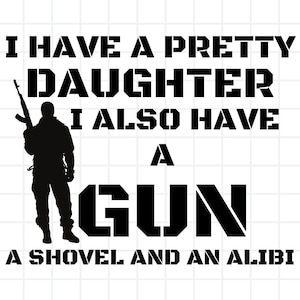 Può includere: Design grafico in bianco e nero con il testo "I HAVE A PRETTY DAUGHTER I ALSO HAVE A GUN A SHOVEL AND AN ALIBI". Una silhouette di una persona che tiene un fucile è a sinistra.