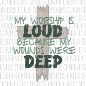 My Worship is Loud Because My Wounds Were Deep PNG DTF Sublimation File