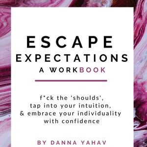 Escape Expectations: A Workbook, F*ck the &#39;shoulds&#39;, tap into your intuition, + embrace your individuality with confidence
