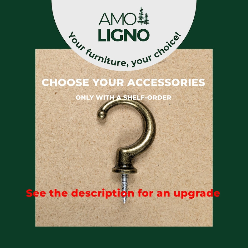 May include: A bronze-toned metal screw-in hook with a curved design. The image includes the text AMO LIGNO, Your furniture, your choice!, CHOOSE YOUR ACCESSORIES, ONLY WITH A SHELF-ORDER, and See the description for an upgrade.