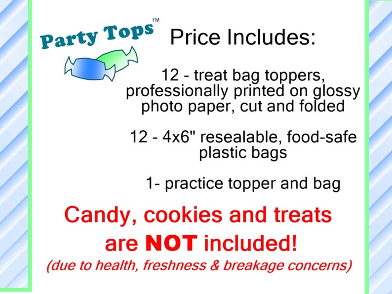 May include: A colourful graphic with the text "Party Tops" and candy-shaped logos. The text "Price Includes:" is listed with a description of 12 treat bag toppers, 12 resealable plastic bags, and 1 practice topper and bag. The text "Candy, cookies and treats are NOT included! (due to health, freshness & breakage concerns)" is also included.