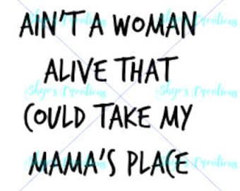 Ain't a woman alive that could take my mama's place svg cutting file and JPEG