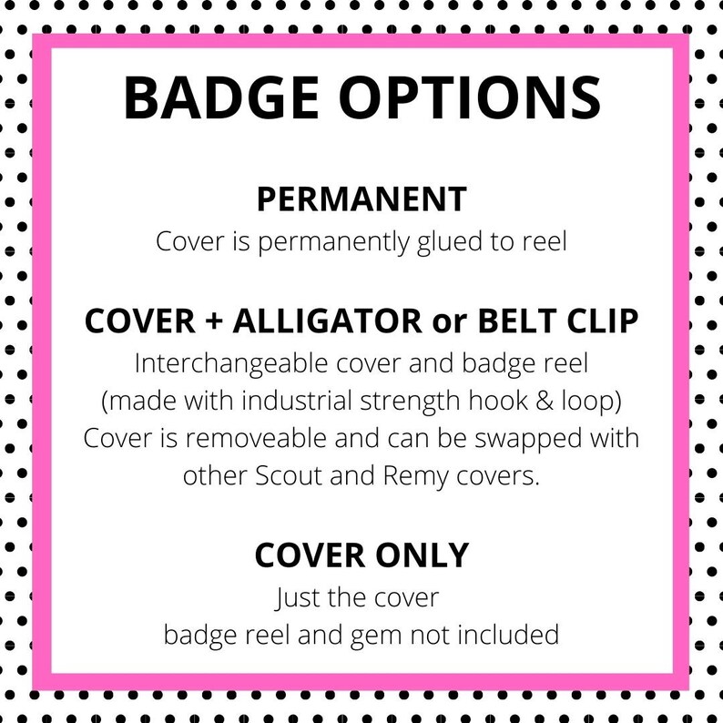 May include: A pink and black polka dot background with a white box containing the text "BADGE OPTIONS". The text is in black and is in all caps. There are three options for badge covers: Permanent, Cover + Alligator or Belt Clip, and Cover Only. Each option has a description of the cover.