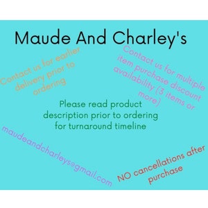 May include: Maude And Charley's shop information on a light blue background. Contact us for earlier delivery prior to ordering. Contact us for multiple item purchase discount availability (3 items or more). Please read product description prior to ordering for turnaround timeline. Maudeandcharleys@gmail.com NO cancellations after purchase.