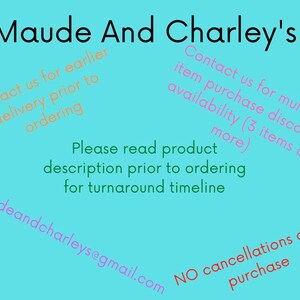 May include: A blue background with white text that reads "Maude And Charley's". The text is in a pink font and says "Contact us for earlier delivery prior to ordering" and "Contact us for multiple item purchase discount availability (3 items or more)". The text also says "Please read product description prior to ordering for turnaround timeline" and "maudeandcharleys@gmail.com". The text at the bottom says "NO cancellations after purchase".