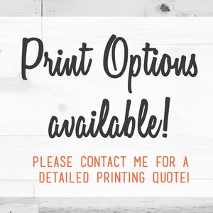 May include: Text on a white wood background that reads "Print Options available! PLEASE CONTACT ME FOR A DETAILED PRINTING QUOTE!"