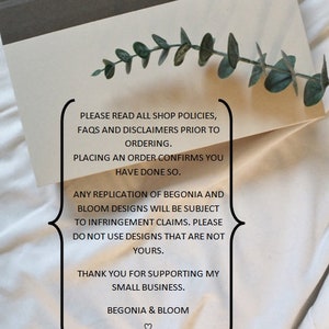May include: A white card with black text on a white surface. The text reads: "PLEASE READ ALL SHOP POLICIES, FAQS AND DISCLAIMERS PRIOR TO ORDERING. PLACING AN ORDER CONFIRMS YOU HAVE DONE SO. ANY REPLICATION OF BEGONIA AND BLOOM DESIGNS WILL BE SUBJECT TO INFRINGEMENT CLAIMS. PLEASE DO NOT USE DESIGNS THAT ARE NOT YOURS. THANK YOU FOR SUPPORTING MY SMALL BUSINESS. BEGONIA & BLOOM ♡"