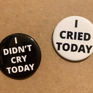 Set of “I Cried Today” and “I Didn’t Cry Today” Pinback Buttons 1.5” each
