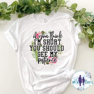 If you think I’m short you should see my patience shirt , sweatshirt, sarcastic shirt, funny, funny quote
