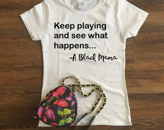 Keep Playing and See What Happens T-shirt