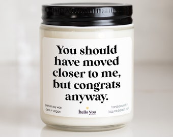 You Should Have Moved Closer To Me, But Congrats Anyway Candle Gift - Housewarming Gift | New Home Gift | Moving Gift | First Home Gift