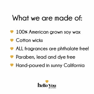 May include: A graphic with a yellow heart and the text "What we are made of:" followed by a list of ingredients used to make candles. The ingredients include 100% American grown soy wax, cotton wicks, phthalate-free fragrances, paraben, lead and dye-free ingredients, and hand-poured in sunny California. The graphic also includes the text "hello you candles".