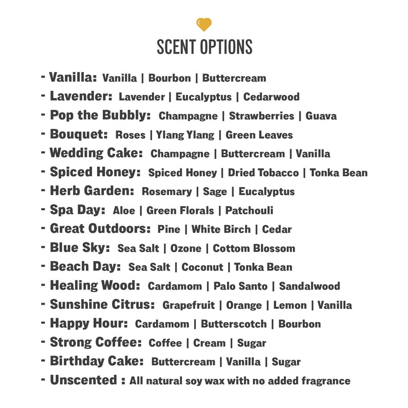 May include: A list of scent options for candles, including Vanilla, Lavender, Pop the Bubbly, Bouquet, Wedding Cake, Spiced Honey, Herb Garden, Spa Day, Great Outdoors, Blue Sky, Beach Day, Healing Wood, Sunshine Citrus, Happy Hour, Strong Coffee, Birthday Cake, and Unscented.