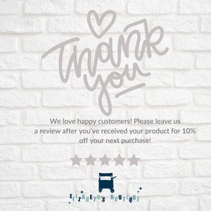 May include: A white brick wall with a handwritten thank you message in gray with a heart above the word thank. The text below reads "We love happy customers! Please leave us a review after you've received your product for 10% off your next purchase!" Five gray stars are below the text. The text "ELIZABETH'S BOUTIQUE" is below the stars with a small black and white illustration of a shopping cart.