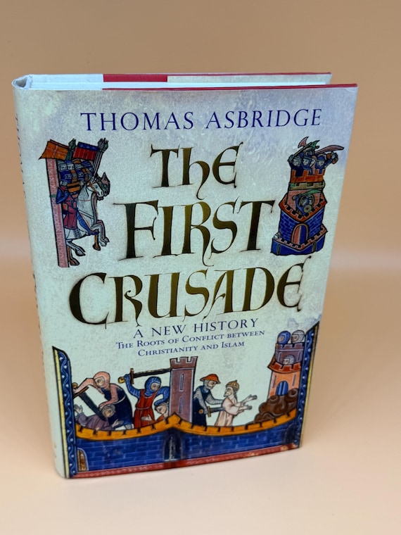 The First Crusade A New History Roots of Conflict Between Christianity and Islam by Thomas Asbridge 2004 Oxford Press religious history