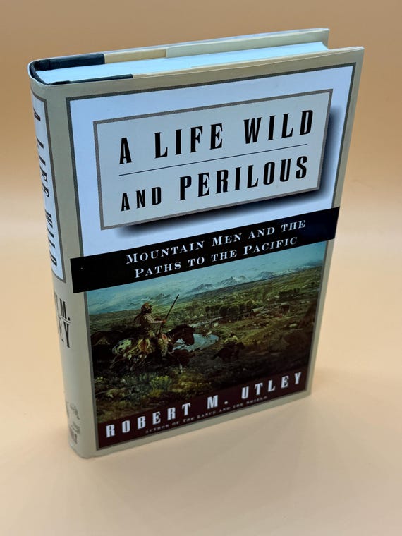 A Life Wild and Perilous Mountain Men and The Paths to The Pacific by Robert M. Utley History Pioneer history books Explorers Old West