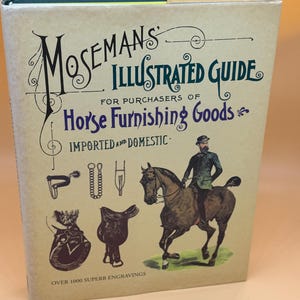 May include: A vintage book titled "Moseman's Illustrated Guide for Purchasers of Horse Furnishing Goods." The cover features illustrations of equestrian equipment and a rider on horseback. The book is tan with black and blue text.