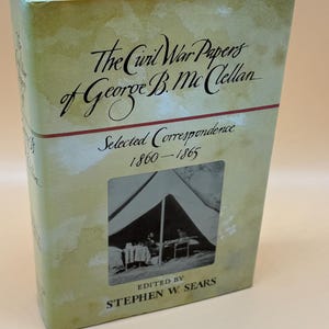The Civil War Papers of George B. McClellan Selected Correspondence 1860-1865 by Stephen Sears Civil War history books Civil War memoir